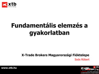 Fundamentális elemzés a
           gyakorlatban


             X-Trade Brokers Magyarországi Fióktelepe
                                            Soós Róbert


www.xtb.hu
 