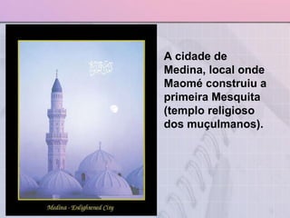 A cidade de Medina, local onde Maomé construiu a primeira Mesquita (templo religioso dos muçulmanos).  