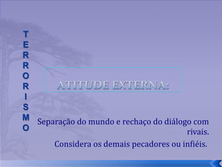 Separação do mundo e rechaço do diálogo com rivais. Considera os demais pecadores ou infiéis.  
