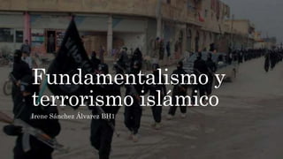Fundamentalismo y
terrorismo islámico
Irene Sánchez Álvarez BH1
 
