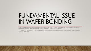 FUNDAMENTAL ISSUE
IN WAFER BONDING
U. GO¨SELE,A),B) Y. BLUHM, G. KA¨STNER, P. KOPPERSCHMIDT, G. KRA¨UTER, R. SCHOLZ, A. SCHUMACHER, ST. SENZ, AND Q.-Y. TONGB),C)
MAX PLANCK INSTITUTE OF MICROSTRUCTURE PHYSICS, WEINBERG 2, D-06120 HALLE, GERMANY
L.-J. HUANG, Y.-L. CHAO, AND T. H. LEE WAFER BONDING LABORATORY, SCHOOL OF ENGINEERING, DUKE UNIVERSITY, DURHAM, NORTH
CAROLINA 27708-0300
 
