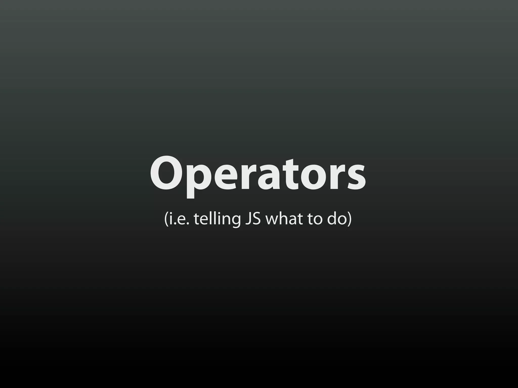 Operators
(i.e. telling JS what to do)

 
