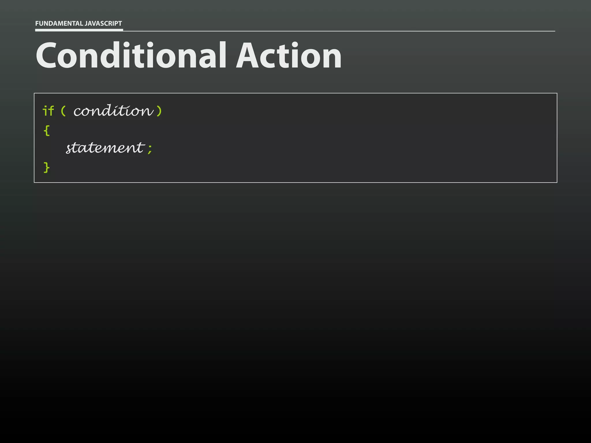 FUNDAMENTAL JAVASCRIPT

Conditional Action
if ( condition )
{
statement ;
}

 