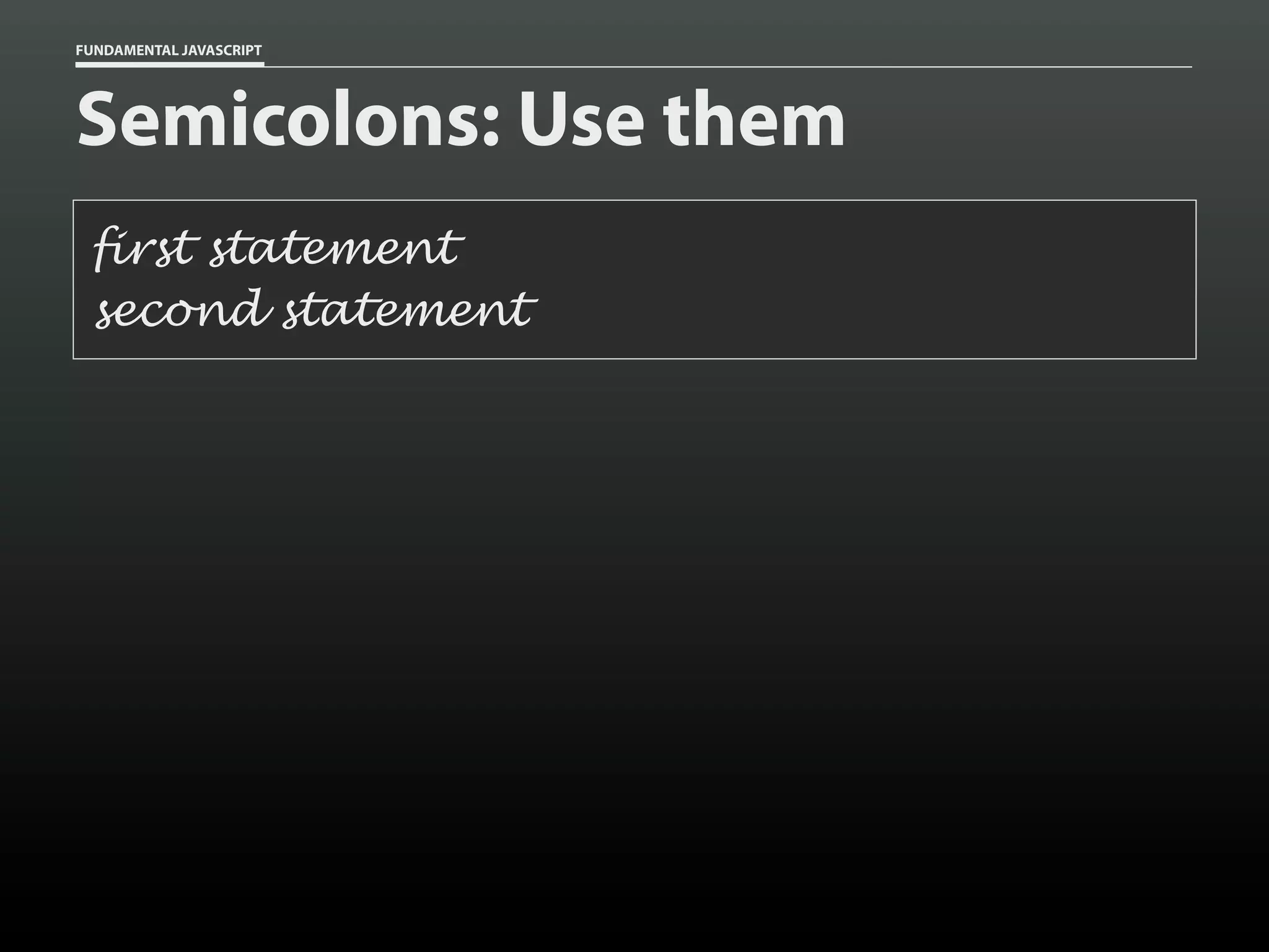 FUNDAMENTAL JAVASCRIPT

Semicolons: Use them
first statement
second statement

 