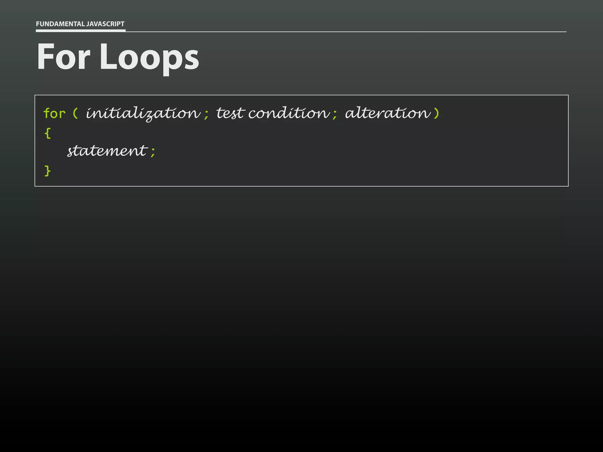 FUNDAMENTAL JAVASCRIPT

For Loops
for ( initialization ; test condition ; alteration )
{
statement ;
}

 
