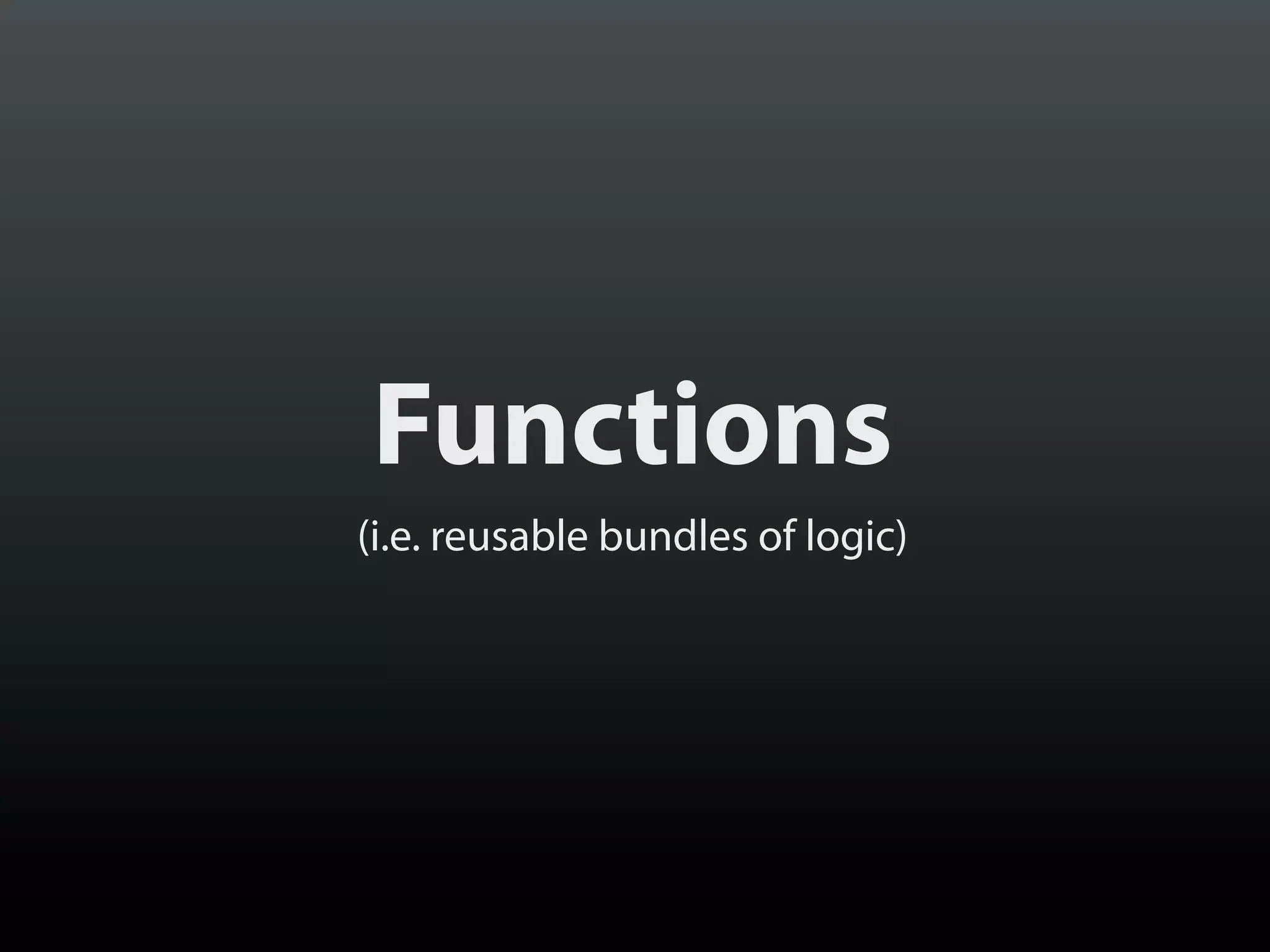 Functions
(i.e. reusable bundles of logic)

 