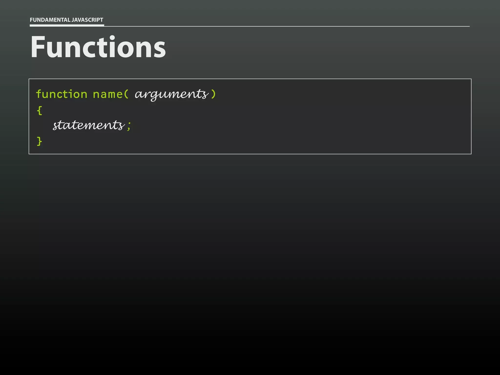 FUNDAMENTAL JAVASCRIPT

Functions
function name( arguments )
{
statements ;
}

 