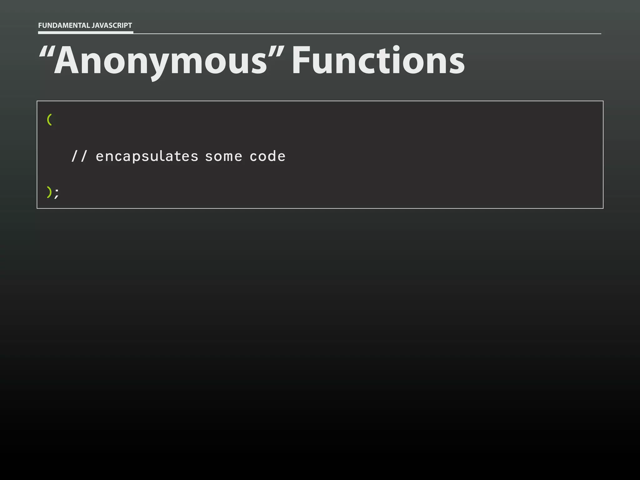 FUNDAMENTAL JAVASCRIPT

“Anonymous” Functions
(
// encapsulates some code
);

 