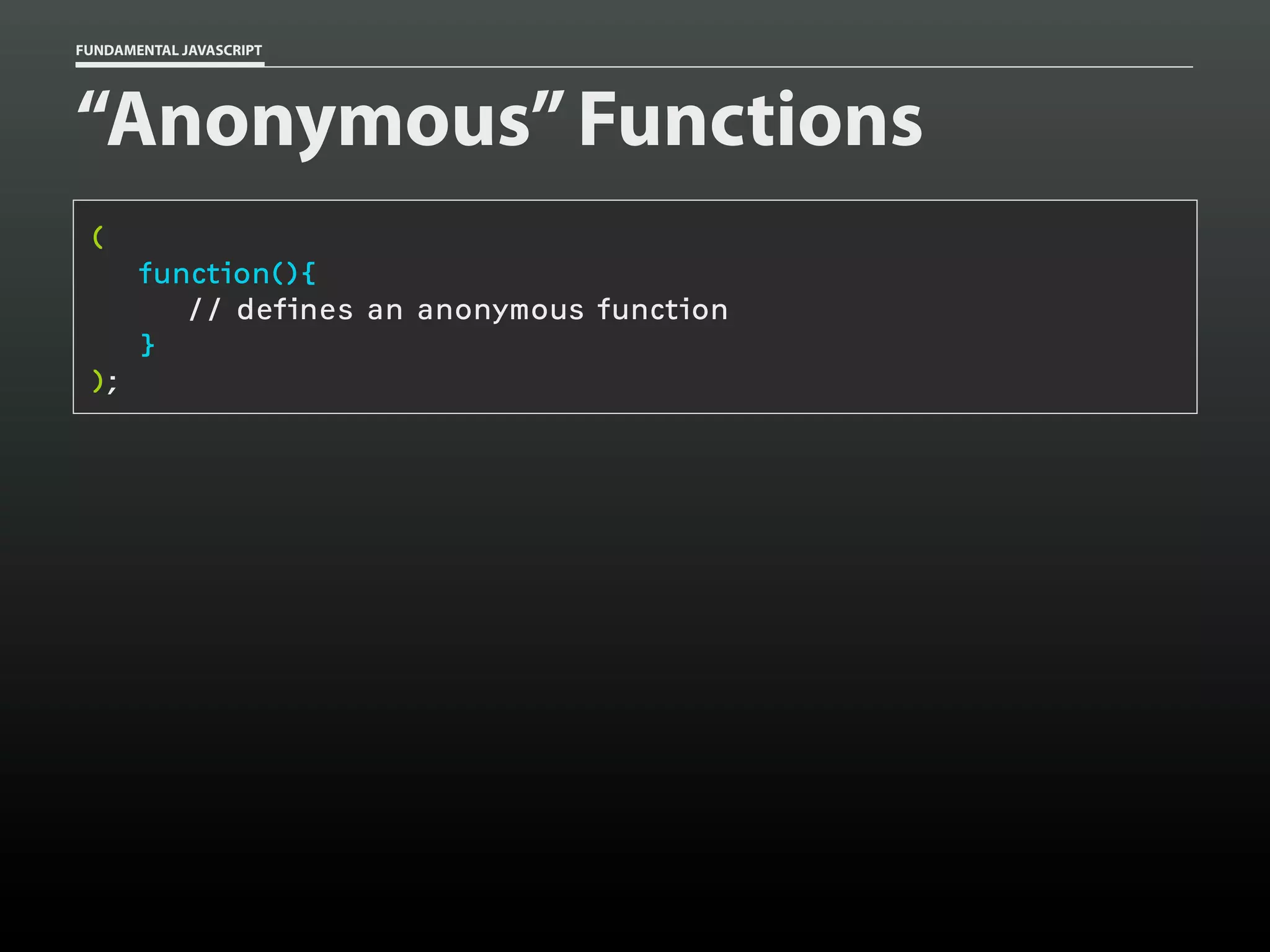 FUNDAMENTAL JAVASCRIPT

“Anonymous” Functions
(
function(){
// defines an anonymous function
}
);

 