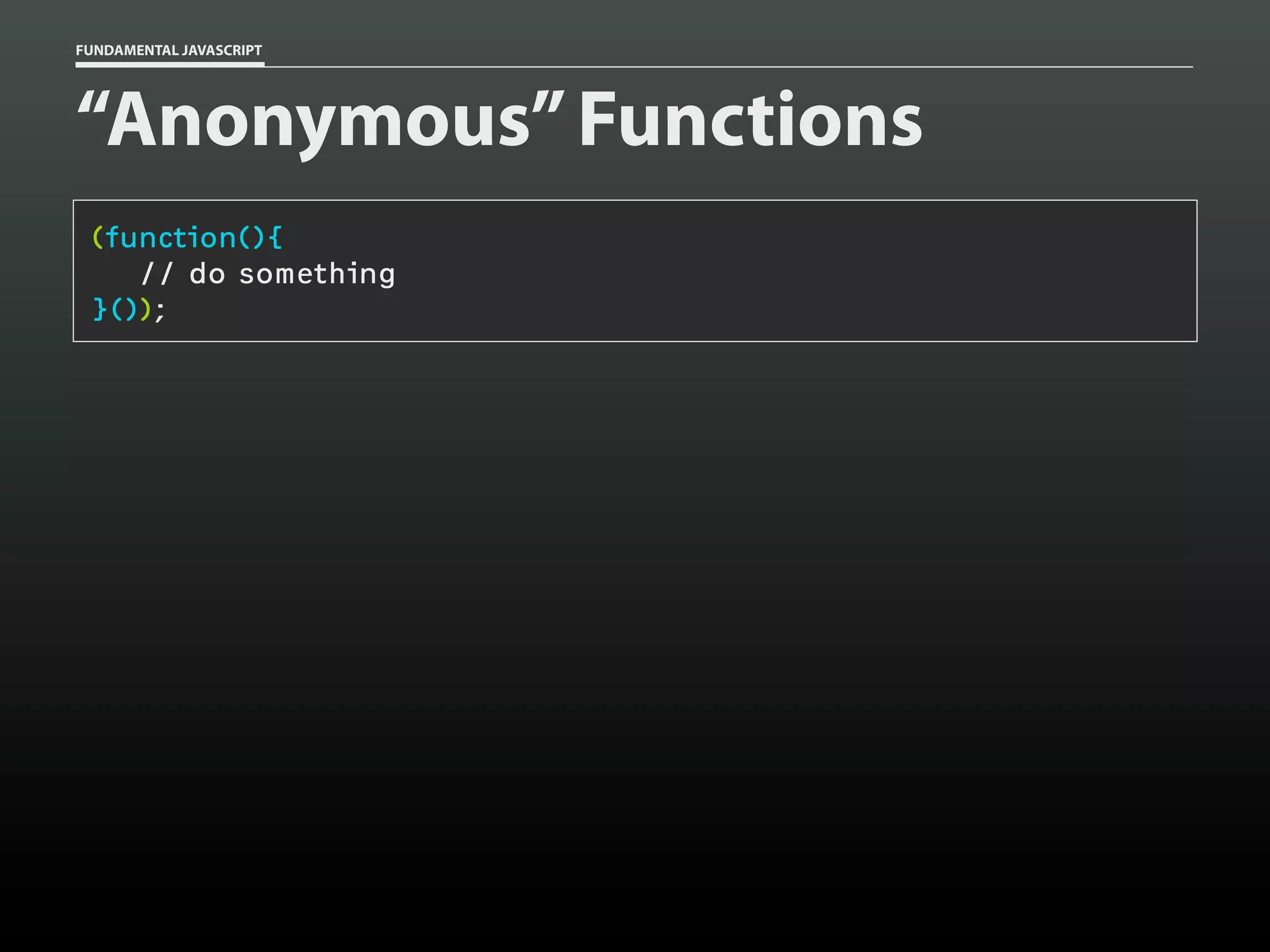 FUNDAMENTAL JAVASCRIPT

“Anonymous” Functions
(function(){
// do something
}());

 