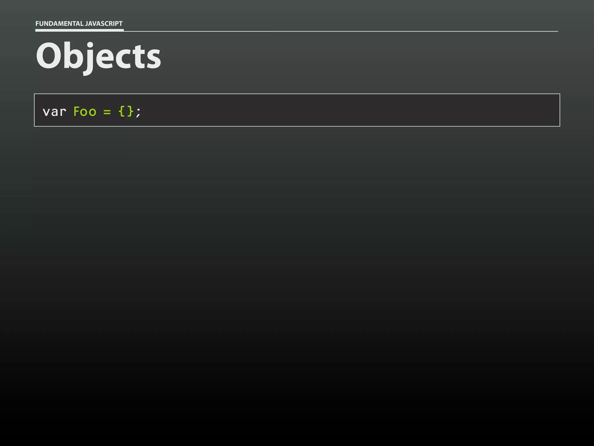 FUNDAMENTAL JAVASCRIPT

Objects
var Foo = {};

 