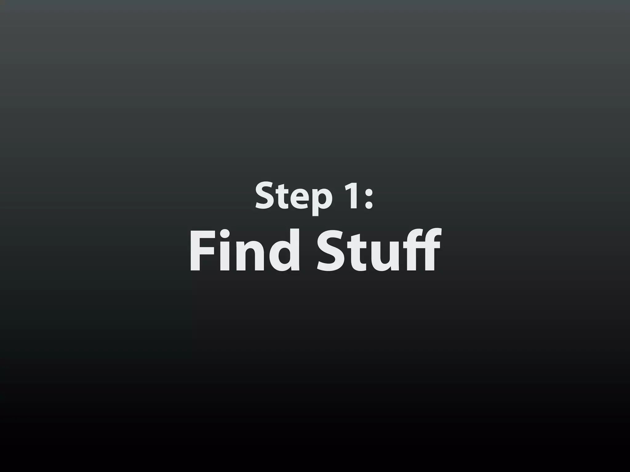 Step 1:

Find Stuff

 