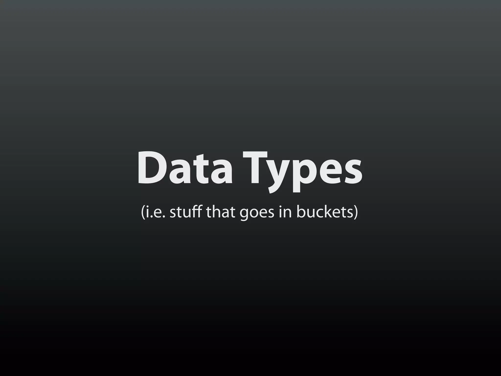 Data Types
(i.e. stuff that goes in buckets)

 