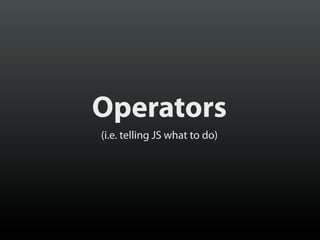 Operators
(i.e. telling JS what to do)

 