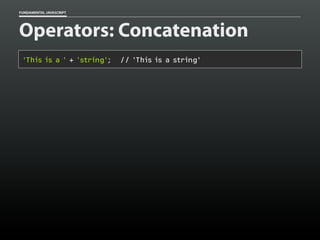 FUNDAMENTAL JAVASCRIPT

Operators: Concatenation
'This is a ' + 'string';

// 'This is a string'

 