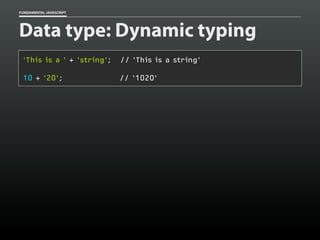 FUNDAMENTAL JAVASCRIPT

Data type: Dynamic typing
'This is a ' + 'string';

// 'This is a string'

10 + '20';

// '1020'

 