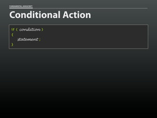 FUNDAMENTAL JAVASCRIPT

Conditional Action
if ( condition )
{
statement ;
}

 