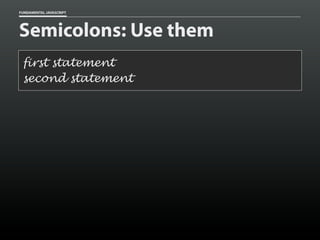 FUNDAMENTAL JAVASCRIPT

Semicolons: Use them
first statement
second statement

 