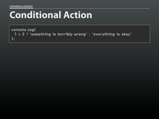 FUNDAMENTAL JAVASCRIPT

Conditional Action
console.log(
1 > 2 ? 'something is terribly wrong' : 'everything is okay'
);

 