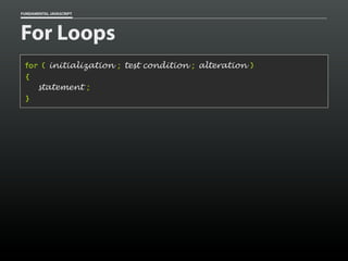 FUNDAMENTAL JAVASCRIPT

For Loops
for ( initialization ; test condition ; alteration )
{
statement ;
}

 