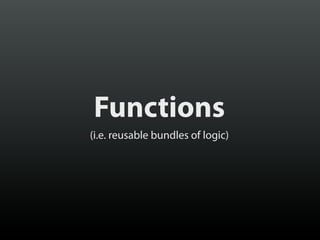 Functions
(i.e. reusable bundles of logic)

 