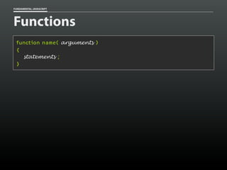 FUNDAMENTAL JAVASCRIPT

Functions
function name( arguments )
{
statements ;
}

 