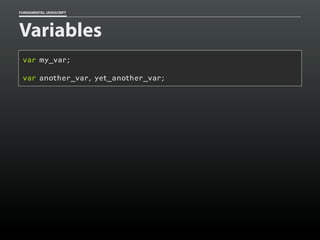 FUNDAMENTAL JAVASCRIPT

Variables
var my_var;
var another_var, yet_another_var;

 