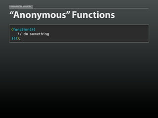 FUNDAMENTAL JAVASCRIPT

“Anonymous” Functions
(function(){
// do something
}());

 
