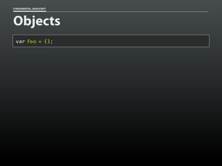 FUNDAMENTAL JAVASCRIPT

Objects
var Foo = {};

 