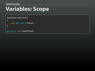 FUNDAMENTAL JAVASCRIPT

Variables: Scope
function myFunc()
{
var my_var = false;
}
my_var; // undefined

 