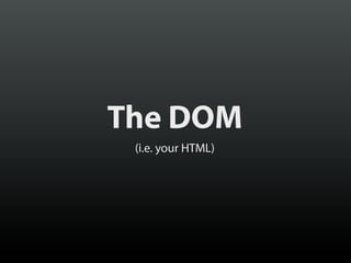 The DOM
(i.e. your HTML)

 