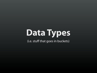 Data Types
(i.e. stuff that goes in buckets)

 