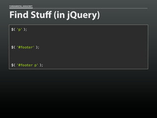 FUNDAMENTAL JAVASCRIPT

Find Stuff (in jQuery)
$( 'p' );

$( '#footer' );

$( '#footer p' );

 