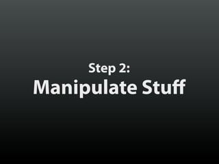Step 2:

Manipulate Stuff

 