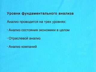 Уровни фундаментального анализа
Анализ проводится на трех уровнях:
• Анализ состояния экономики в целом
• Отраслевой анализ
• Анализ компаний