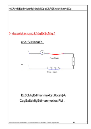 mCÄmNÐúlbNþúHbNþalviC¢aCIv³GKÁisnIkm<úCa
5- dg;suIet éncrnþ kñúgExScMlg ³
eKeFVIBiesaFn_
ExScMlgEdlmanmuxkat;tUcekþA
CagExScMlgEdlmanmuxkat;FM .
/mnt/temp/unoconv/20150509071323/fundamentallaws1-150509071323-lva1-app6892.doc 43
A
+
-
Freeo . nickel
R
Ferro-Nickel
 