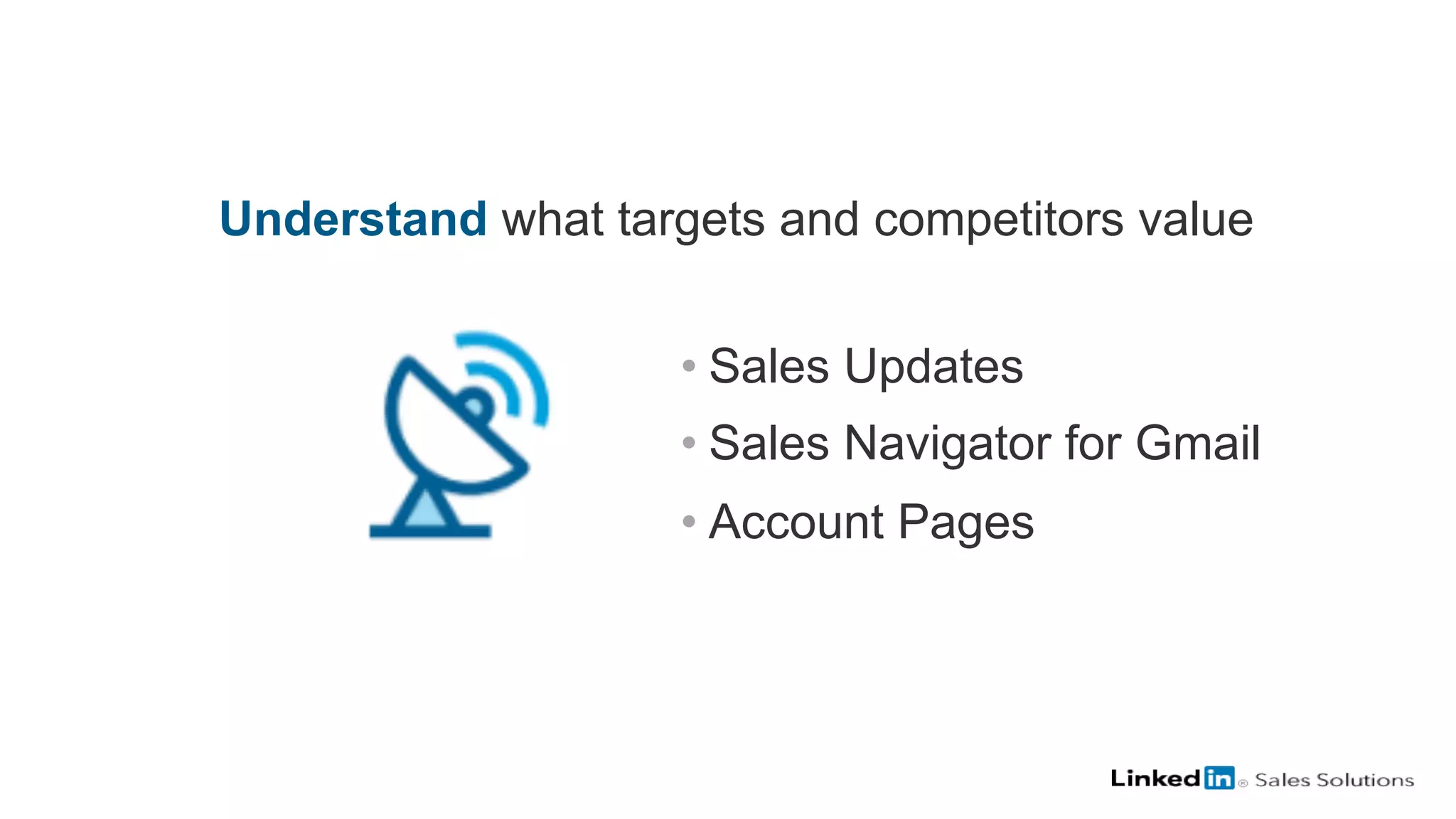 Understand what targets and competitors value
• Sales Updates
• Sales Navigator for Gmail
• Account Pages
 