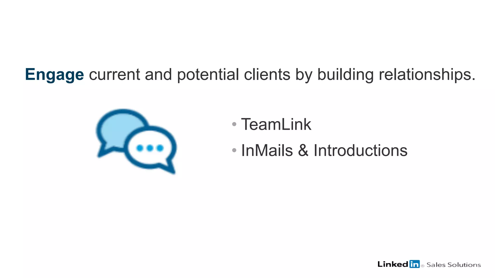 Engage current and potential clients by building relationships.
• TeamLink
• InMails & Introductions
 