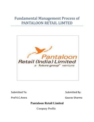 Fundamental Management Process of
     PANTALOON RETAIL LIMTED




Submitted To:                               Submitted By:
Prof K.C.Arora                              Gaurav Sharma

                 Pantaloon Retail Limited
                     Company Profile
 