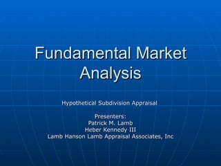 Fundamental Market
     Analysis
     Hypothetical Subdivision Appraisal

               Presenters:
             Patrick M. Lamb
            Heber Kennedy III
 Lamb Hanson Lamb Appraisal Associates, Inc
 