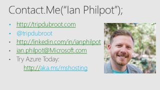 • http://tripdubroot.com
• @tripdubroot
http://linkedin.com/in/ianphilpot
ian.philpot@Microsoft.com
http://aka.ms/mshosting
 