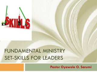 FUNDAMENTAL MINISTRY
SET-SKILLS FOR LEADERS
Pastor Oyewole O. Sarumi
 