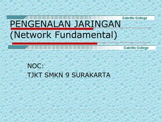 PENGENALAN JARINGAN
(Network Fundamental)
NOC:
TJKT SMKN 9 SURAKARTA
 