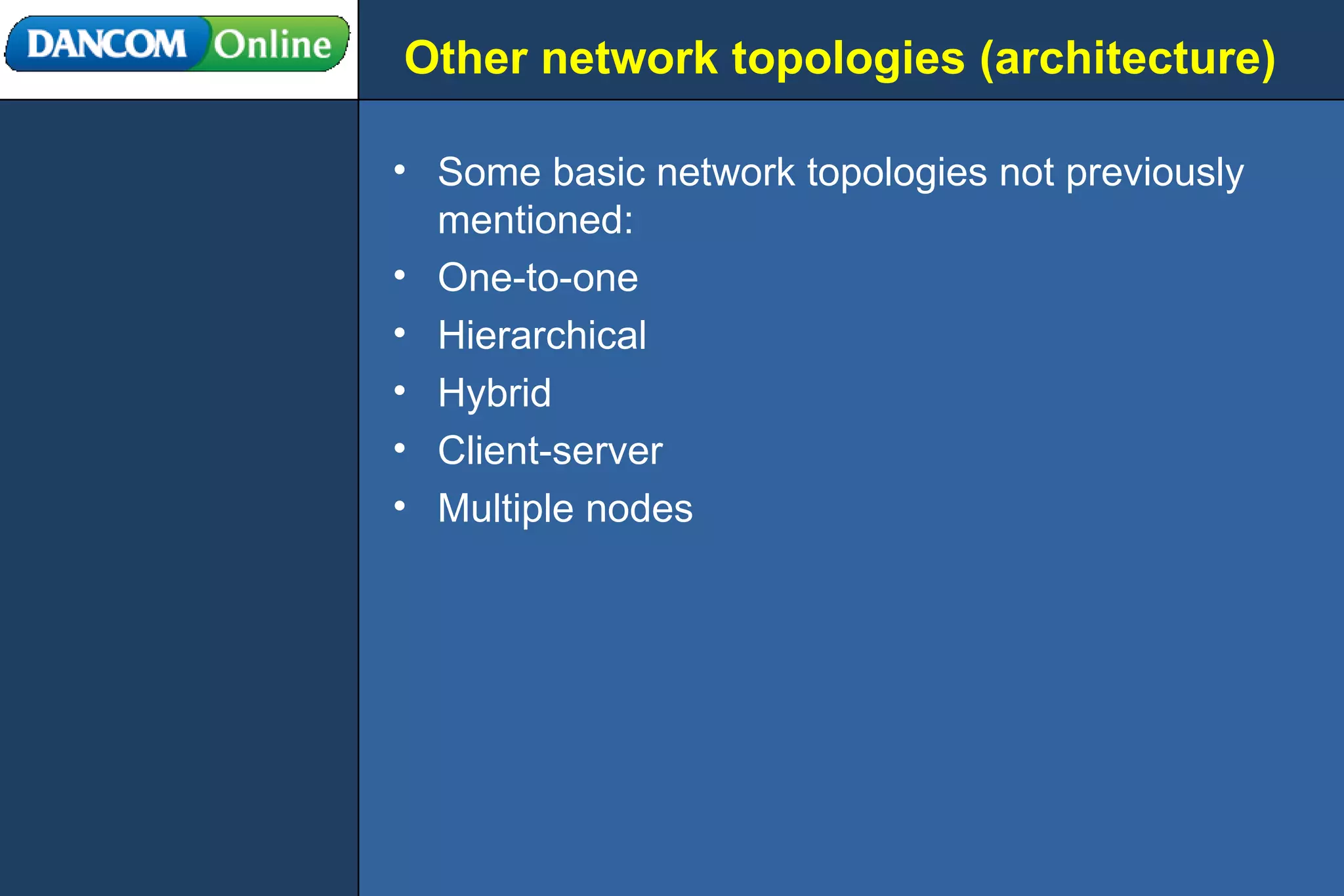Other network topologies (architecture) Some basic network topologies not previously mentioned: One-to-one Hierarchical Hybrid Client-server Multiple nodes 