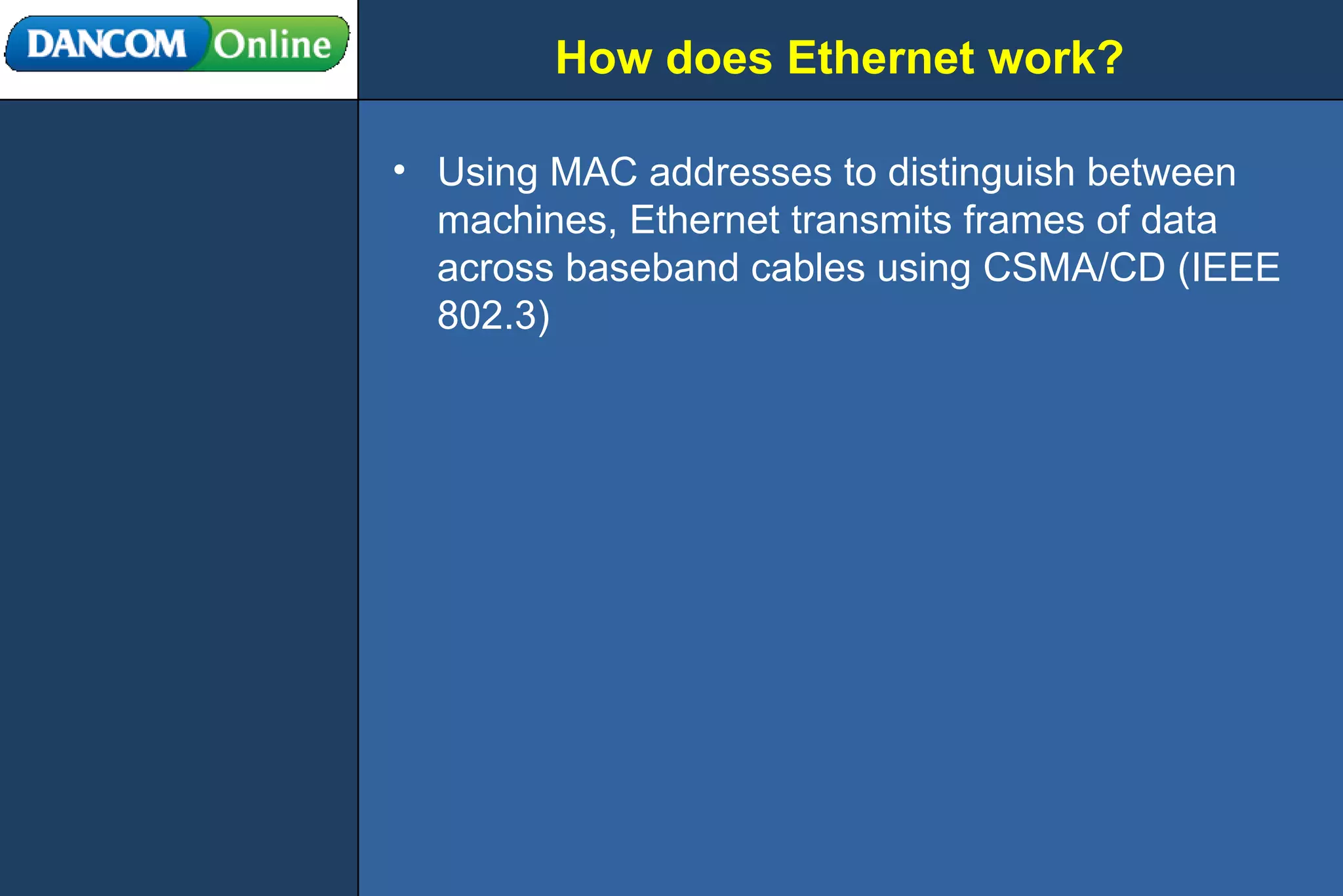 How does Ethernet work? Using MAC addresses to distinguish between machines, Ethernet transmits frames of data across baseband cables using CSMA/CD (IEEE 802.3) 