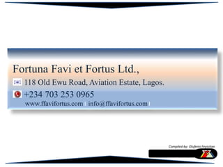 Fortuna Favi et Fortus Ltd.,
118 Old Ewu Road, Aviation Estate, Lagos.
+234 703 253 0965
www.ffavifortus.com info@ffavifortus.com
Compiled by: Olufemi Feyisitan
 