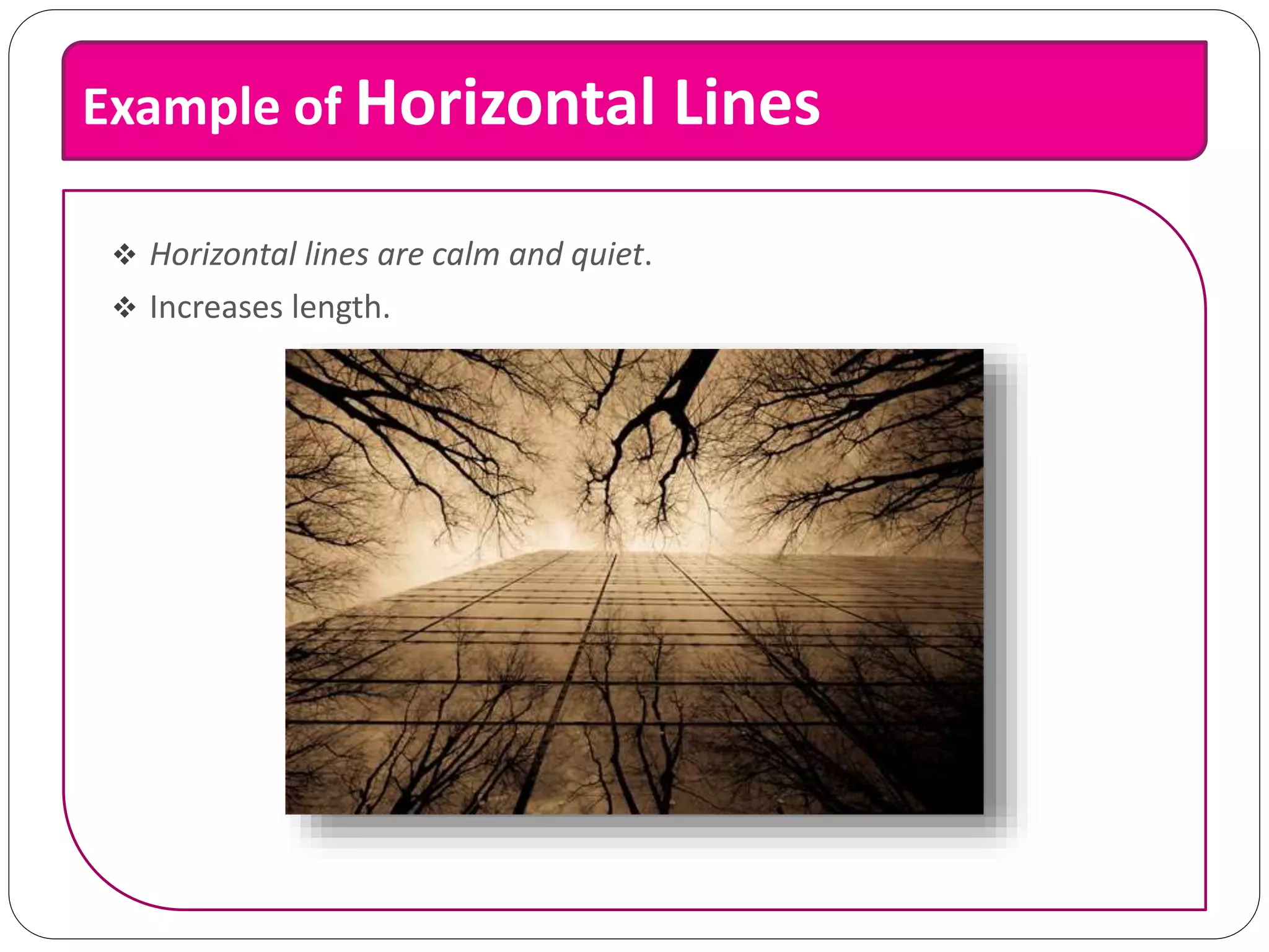 Example of Horizontal Lines
 Horizontal lines are calm and quiet.
 Increases length.
 