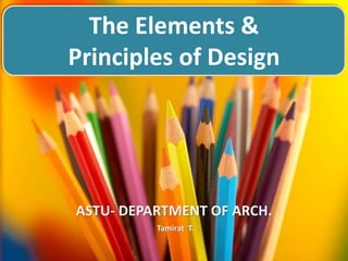 ASTU- DEPARTMENT OF ARCH.
Tamirat T.
The Elements &
Principles of Design
 