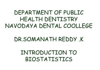 DEPARTMENT OF PUBLIC
HEALTH DENTISTRY
NAVODAYA DENTAL COOLLEGE
DR.SOMANATH REDDY .K
INTRODUCTION TO
BIOSTATISTICS
 