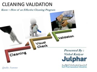 www.julphar.net Gulf Pharmaceutical Industrieswww.julphar.net Gulf Pharmaceutical Industries
CLEANING VALIDATION
Know – How of an Effective Cleaning Program
Quality Assurance
Presented By :
Vishal Katiyar
 